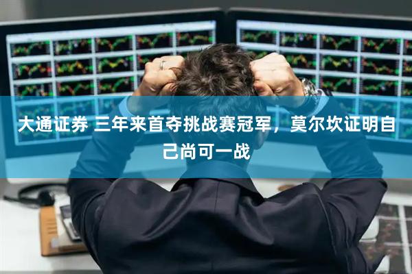 大通证券 三年来首夺挑战赛冠军，莫尔坎证明自己尚可一战