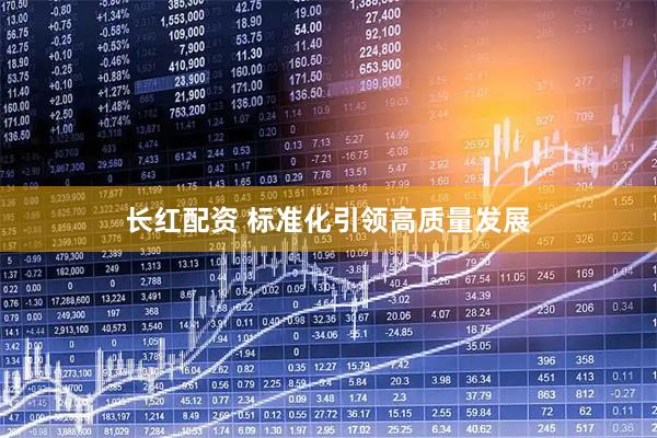 长红配资 标准化引领高质量发展