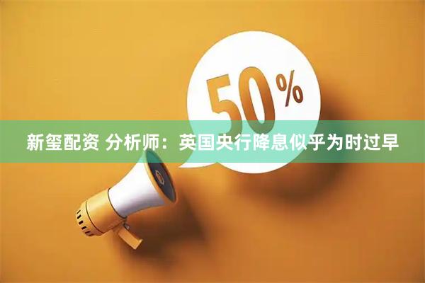 新玺配资 分析师：英国央行降息似乎为时过早